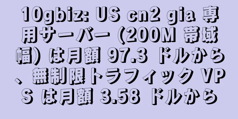 10gbiz: US cn2 gia 専用サーバー (200M 帯域幅) は月額 97.3 ドルから、無制限トラフィック VPS は月額 3.58 ドルから