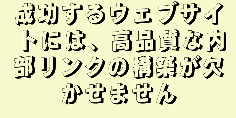 成功するウェブサイトには、高品質な内部リンクの構築が欠かせません