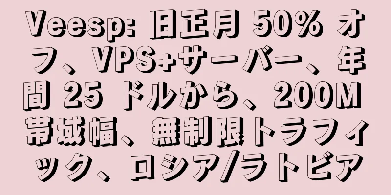 Veesp: 旧正月 50% オフ、VPS+サーバー、年間 25 ドルから、200M 帯域幅、無制限トラフィック、ロシア/ラトビア