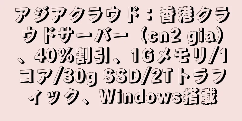 アジアクラウド：香港クラウドサーバー（cn2 gia）、40％割引、1Gメモリ/1コア/30g SSD/2Tトラフィック、Windows搭載