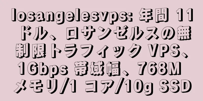 losangelesvps: 年間 11 ドル、ロサンゼルスの無制限トラフィック VPS、1Gbps 帯域幅、768M メモリ/1 コア/10g SSD