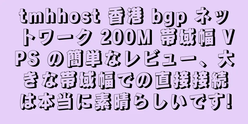 tmhhost 香港 bgp ネットワーク 200M 帯域幅 VPS の簡単なレビュー、大きな帯域幅での直接接続は本当に素晴らしいです!