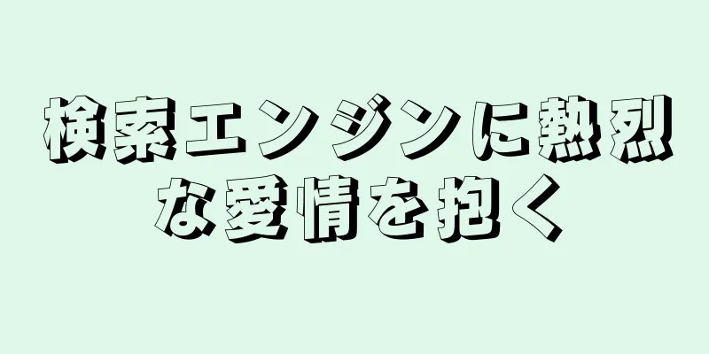 検索エンジンに熱烈な愛情を抱く