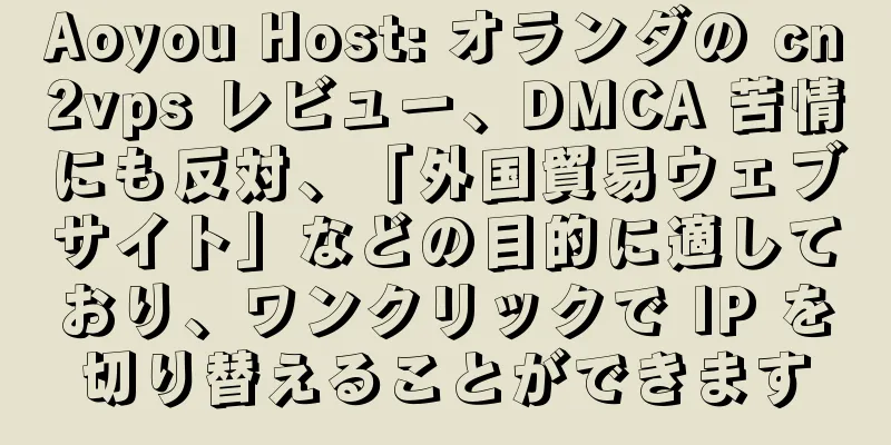 Aoyou Host: オランダの cn2vps レビュー、DMCA 苦情にも反対、「外国貿易ウェブサイト」などの目的に適しており、ワンクリックで IP を切り替えることができます