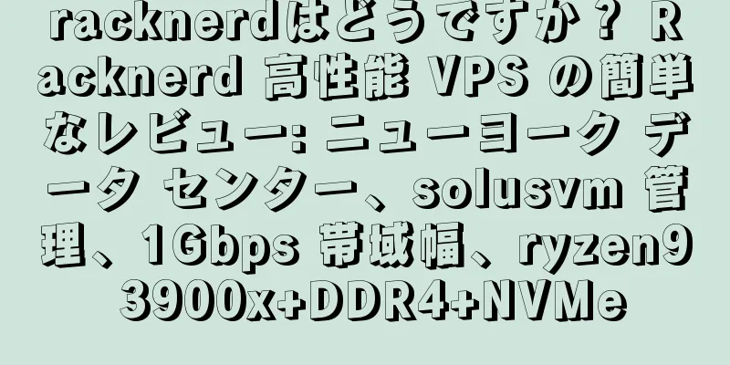 racknerdはどうですか？ Racknerd 高性能 VPS の簡単なレビュー: ニューヨーク データ センター、solusvm 管理、1Gbps 帯域幅、ryzen9 3900x+DDR4+NVMe