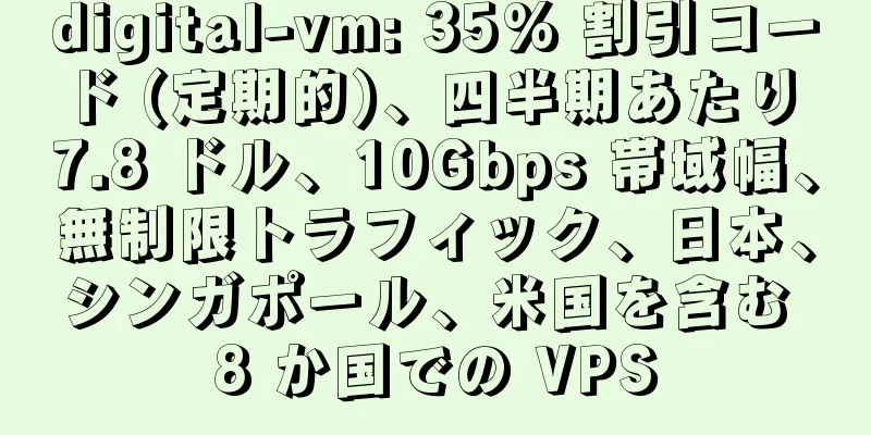 digital-vm: 35% 割引コード (定期的)、四半期あたり 7.8 ドル、10Gbps 帯域幅、無制限トラフィック、日本、シンガポール、米国を含む 8 か国での VPS
