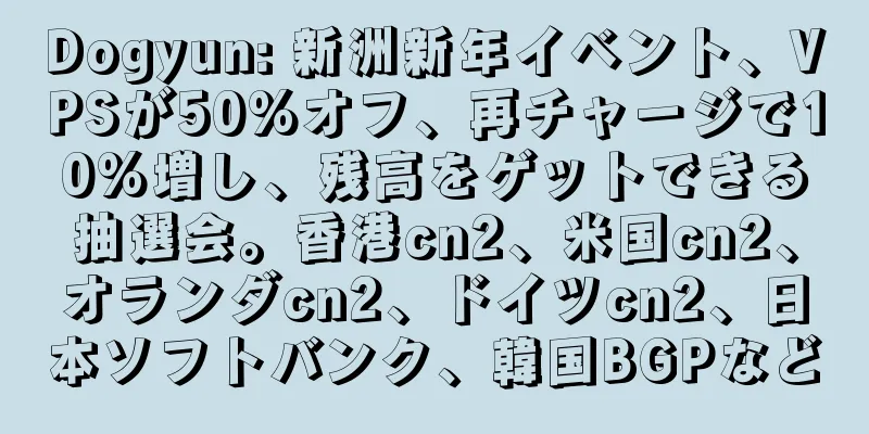 Dogyun: 新洲新年イベント、VPSが50%オフ、再チャージで10%増し、残高をゲットできる抽選会。香港cn2、米国cn2、オランダcn2、ドイツcn2、日本ソフトバンク、韓国BGPなど