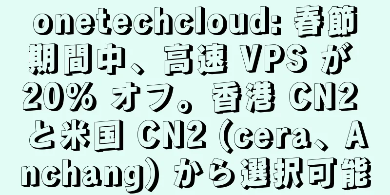 onetechcloud: 春節期間中、高速 VPS が 20% オフ。香港 CN2 と米国 CN2 (cera、Anchang) から選択可能