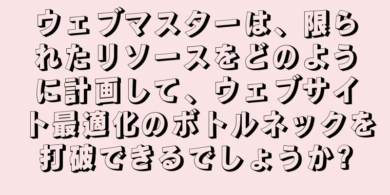 ウェブマスターは、限られたリソースをどのように計画して、ウェブサイト最適化のボトルネックを打破できるでしょうか?