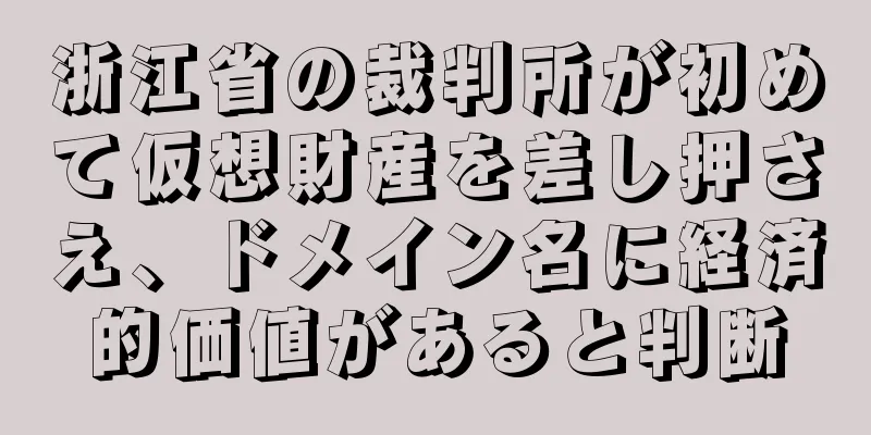 浙江省の裁判所が初めて仮想財産を差し押さえ、ドメイン名に経済的価値があると判断