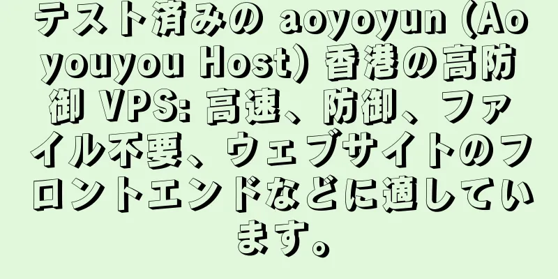 テスト済みの aoyoyun (Aoyouyou Host) 香港の高防御 VPS: 高速、防御、ファイル不要、ウェブサイトのフロントエンドなどに適しています。