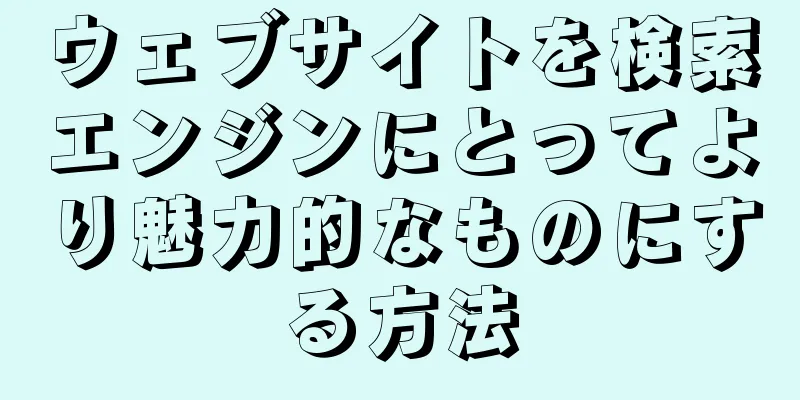 ウェブサイトを検索エンジンにとってより魅力的なものにする方法