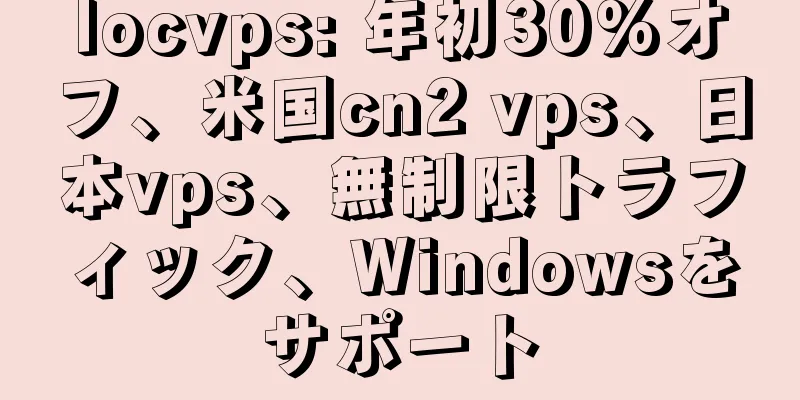 locvps: 年初30%オフ、米国cn2 vps、日本vps、無制限トラフィック、Windowsをサポート