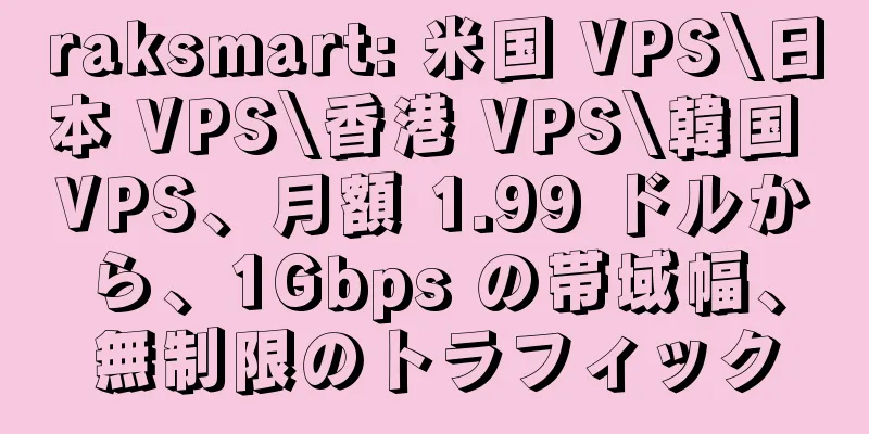 raksmart: 米国 VPS\日本 VPS\香港 VPS\韓国 VPS、月額 1.99 ドルから、1Gbps の帯域幅、無制限のトラフィック