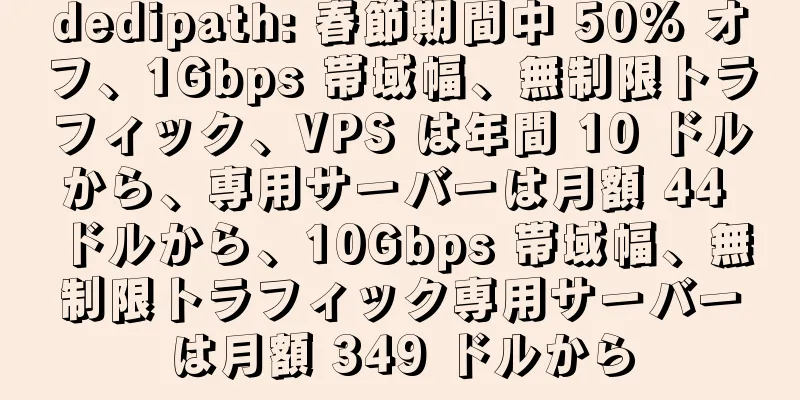 dedipath: 春節期間中 50% オフ、1Gbps 帯域幅、無制限トラフィック、VPS は年間 10 ドルから、専用サーバーは月額 44 ドルから、10Gbps 帯域幅、無制限トラフィック専用サーバーは月額 349 ドルから