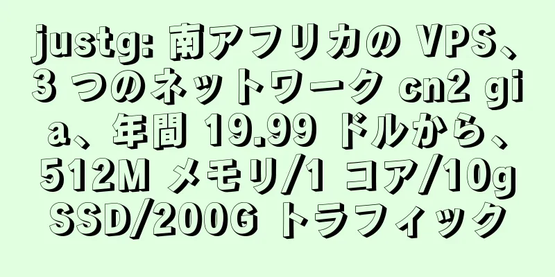 justg: 南アフリカの VPS、3 つのネットワーク cn2 gia、年間 19.99 ドルから、512M メモリ/1 コア/10gSSD/200G トラフィック