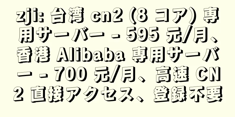 zji: 台湾 cn2 (8 コア) 専用サーバー - 595 元/月、香港 Alibaba 専用サーバー - 700 元/月、高速 CN2 直接アクセス、登録不要