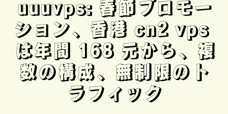 uuuvps: 春節プロモーション、香港 cn2 vps は年間 168 元から、複数の構成、無制限のトラフィック