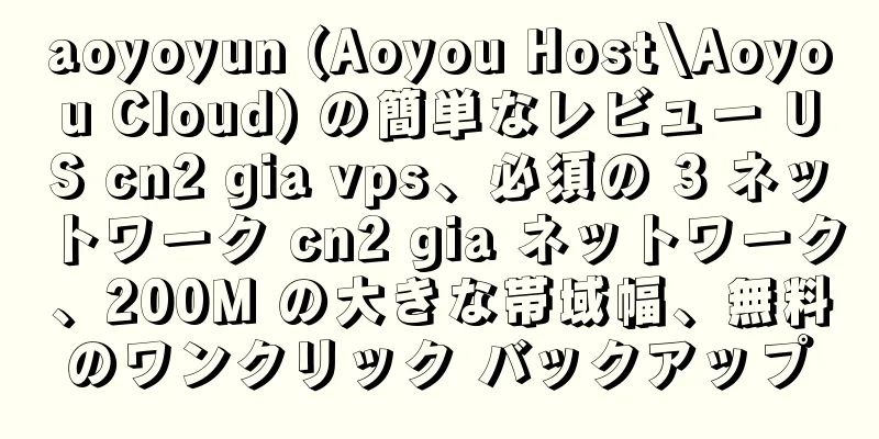 aoyoyun (Aoyou Host\Aoyou Cloud) の簡単なレビュー US cn2 gia vps、必須の 3 ネットワーク cn2 gia ネットワーク、200M の大きな帯域幅、無料のワンクリック バックアップ