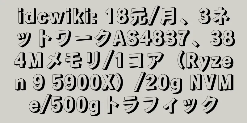 idcwiki: 18元/月、3ネットワークAS4837、384Mメモリ/1コア（Ryzen 9 5900X）/20g NVMe/500gトラフィック