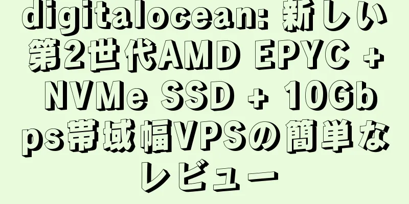 digitalocean: 新しい第2世代AMD EPYC + NVMe SSD + 10Gbps帯域幅VPSの簡単なレビュー