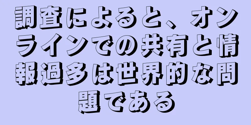 調査によると、オンラインでの共有と情報過多は世界的な問題である