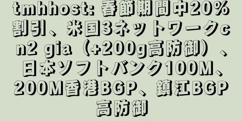 tmhhost: 春節期間中20%割引、米国3ネットワークcn2 gia（+200g高防御）、日本ソフトバンク100M、200M香港BGP、鎮江BGP高防御