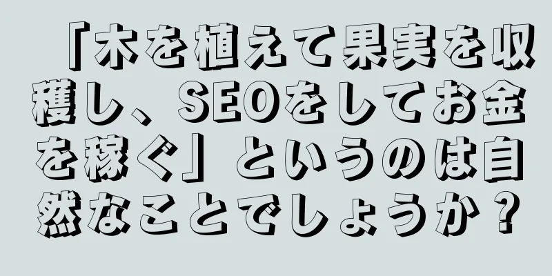 「木を植えて果実を収穫し、SEOをしてお金を稼ぐ」というのは自然なことでしょうか？