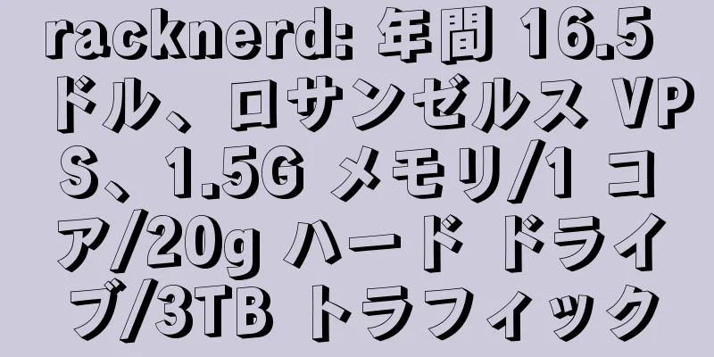 racknerd: 年間 16.5 ドル、ロサンゼルス VPS、1.5G メモリ/1 コア/20g ハード ドライブ/3TB トラフィック