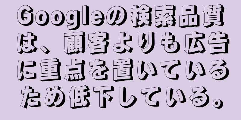 Googleの検索品質は、顧客よりも広告に重点を置いているため低下している。