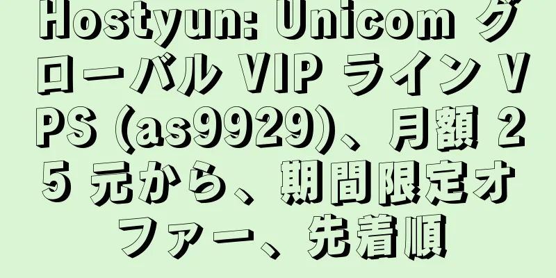 Hostyun: Unicom グローバル VIP ライン VPS (as9929)、月額 25 元から、期間限定オファー、先着順