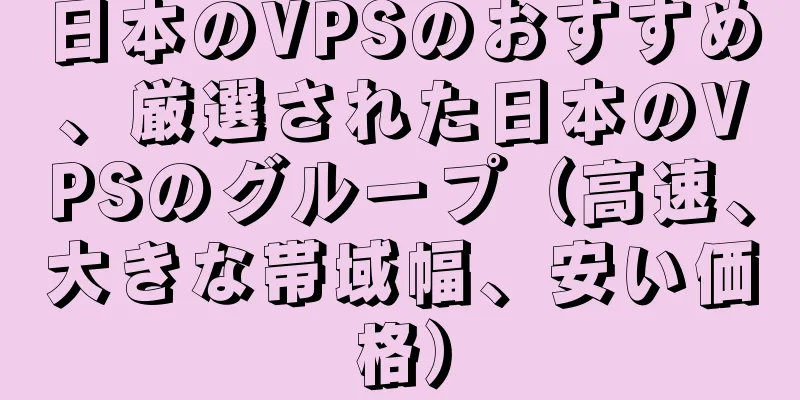 日本のVPSのおすすめ、厳選された日本のVPSのグループ（高速、大きな帯域幅、安い価格）