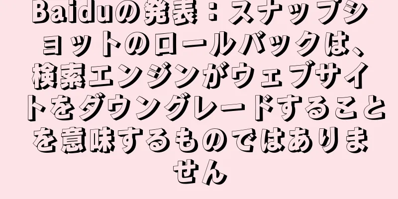 Baiduの発表：スナップショットのロールバックは、検索エンジンがウェブサイトをダウングレードすることを意味するものではありません