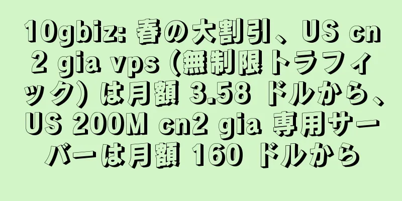 10gbiz: 春の大割引、US cn2 gia vps (無制限トラフィック) は月額 3.58 ドルから、US 200M cn2 gia 専用サーバーは月額 160 ドルから