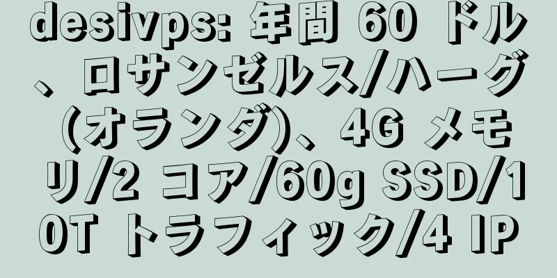 desivps: 年間 60 ドル、ロサンゼルス/ハーグ (オランダ)、4G メモリ/2 コア/60g SSD/10T トラフィック/4 IP