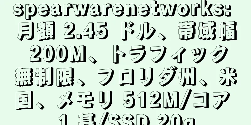 spearwarenetworks: 月額 2.45 ドル、帯域幅 200M、トラフィック無制限、フロリダ州、米国、メモリ 512M/コア 1 基/SSD 20g