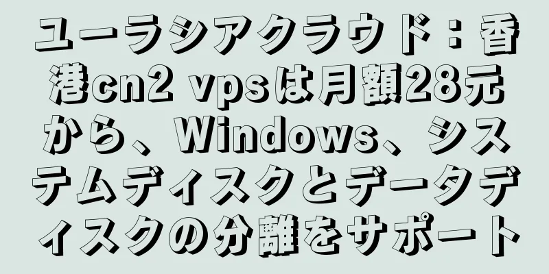 ユーラシアクラウド：香港cn2 vpsは月額28元から、Windows、システムディスクとデータディスクの分離をサポート