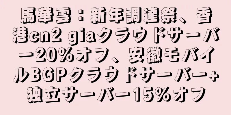 馬華雲：新年調達祭、香港cn2 giaクラウドサーバー20％オフ、安徽モバイルBGPクラウドサーバー+独立サーバー15％オフ