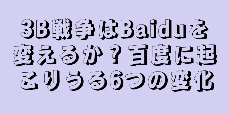3B戦争はBaiduを変えるか？百度に起こりうる6つの変化