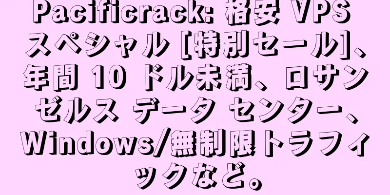 Pacificrack: 格安 VPS スペシャル [特別セール]、年間 10 ドル未満、ロサンゼルス データ センター、Windows/無制限トラフィックなど。