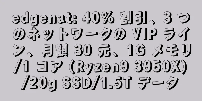 edgenat: 40% 割引、3 つのネットワークの VIP ライン、月額 30 元、1G メモリ/1 コア (Ryzen9 3950X)/20g SSD/1.5T データ
