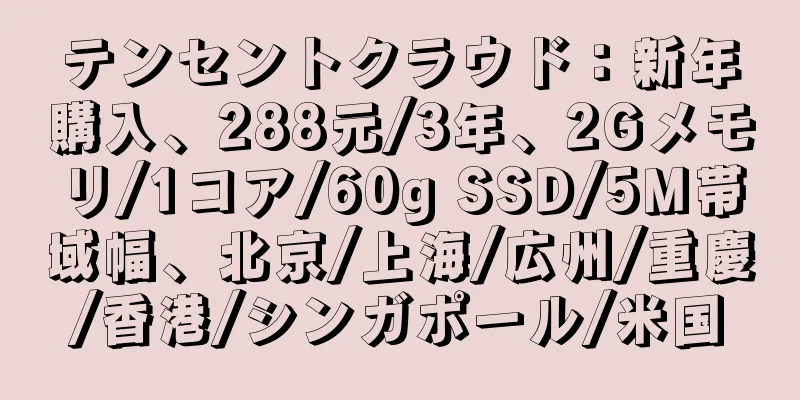 テンセントクラウド：新年購入、288元/3年、2Gメモリ/1コア/60g SSD/5M帯域幅、北京/上海/広州/重慶/香港/シンガポール/米国