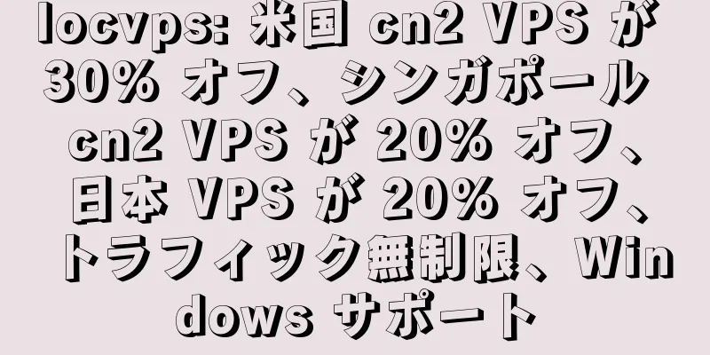 locvps: 米国 cn2 VPS が 30% オフ、シンガポール cn2 VPS が 20% オフ、日本 VPS が 20% オフ、トラフィック無制限、Windows サポート