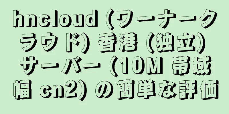 hncloud (ワーナークラウド) 香港 (独立) サーバー (10M 帯域幅 cn2) の簡単な評価