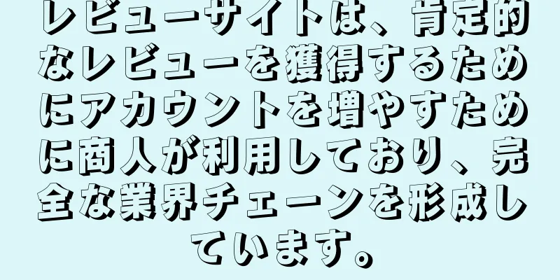 レビューサイトは、肯定的なレビューを獲得するためにアカウントを増やすために商人が利用しており、完全な業界チェーンを形成しています。
