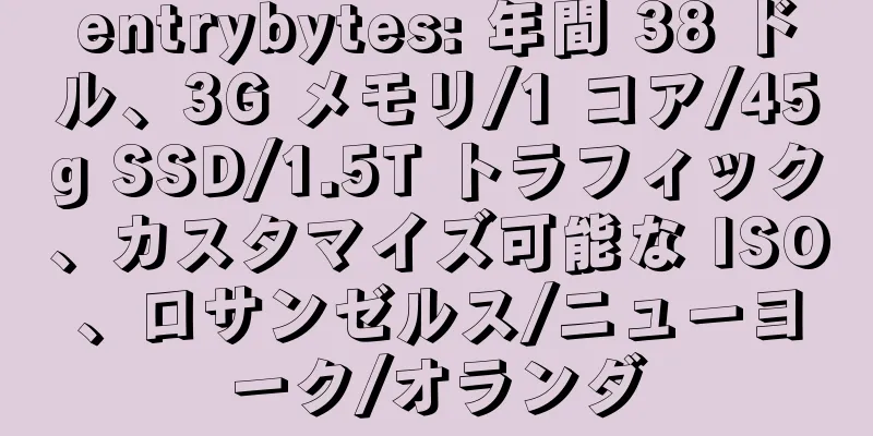 entrybytes: 年間 38 ドル、3G メモリ/1 コア/45g SSD/1.5T トラフィック、カスタマイズ可能な ISO、ロサンゼルス/ニューヨーク/オランダ