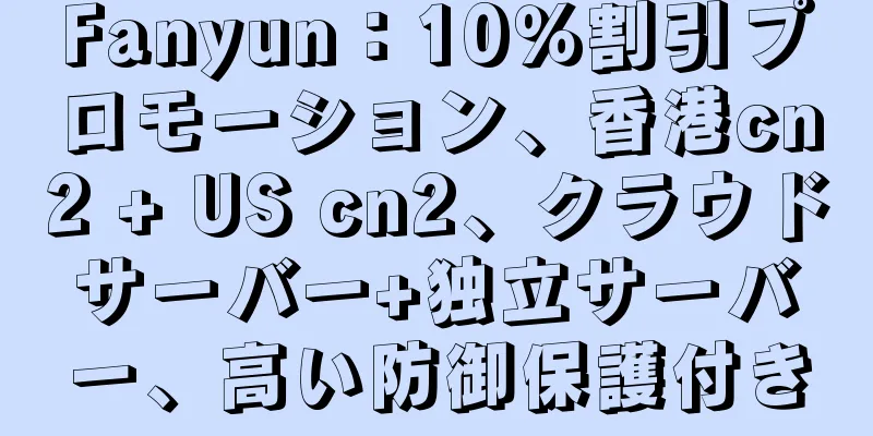 Fanyun：10％割引プロモーション、香港cn2 + US cn2、クラウドサーバー+独立サーバー、高い防御保護付き