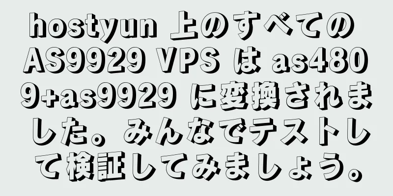 hostyun 上のすべての AS9929 VPS は as4809+as9929 に変換されました。みんなでテストして検証してみましょう。