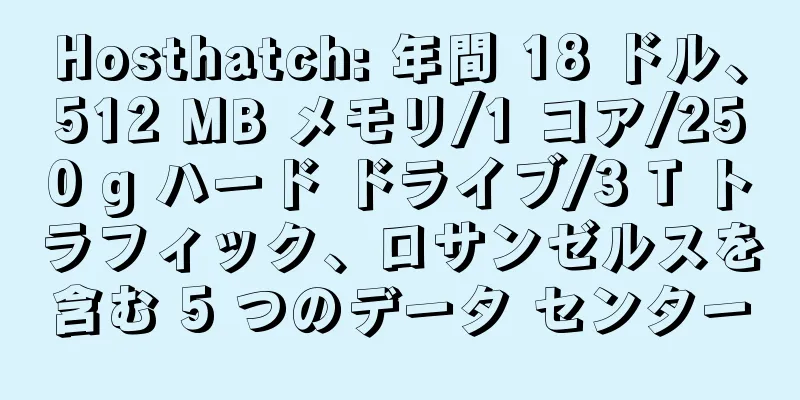 Hosthatch: 年間 18 ドル、512 MB メモリ/1 コア/250 g ハード ドライブ/3 T トラフィック、ロサンゼルスを含む 5 つのデータ センター