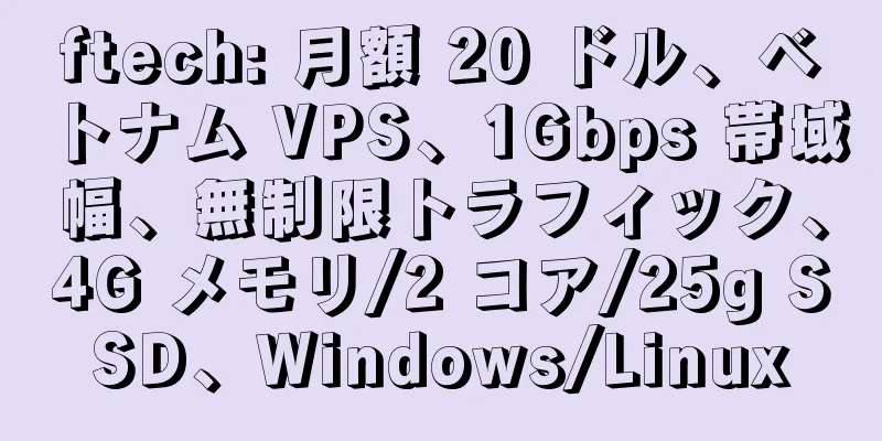 ftech: 月額 20 ドル、ベトナム VPS、1Gbps 帯域幅、無制限トラフィック、4G メモリ/2 コア/25g SSD、Windows/Linux